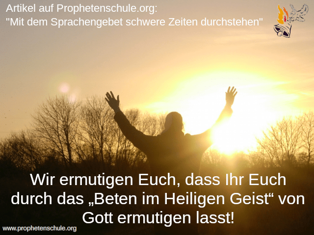 Wir ermutigen Euch, dass Ihr Euch durch das „Beten im Heiligen Geist“ von Gott ermutigen lasst